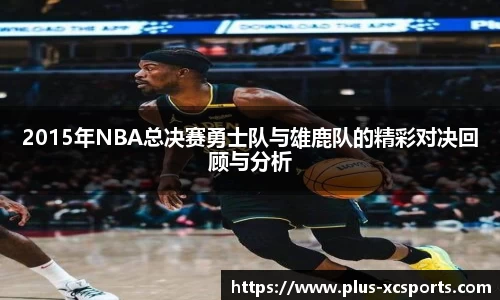 2015年NBA总决赛勇士队与雄鹿队的精彩对决回顾与分析